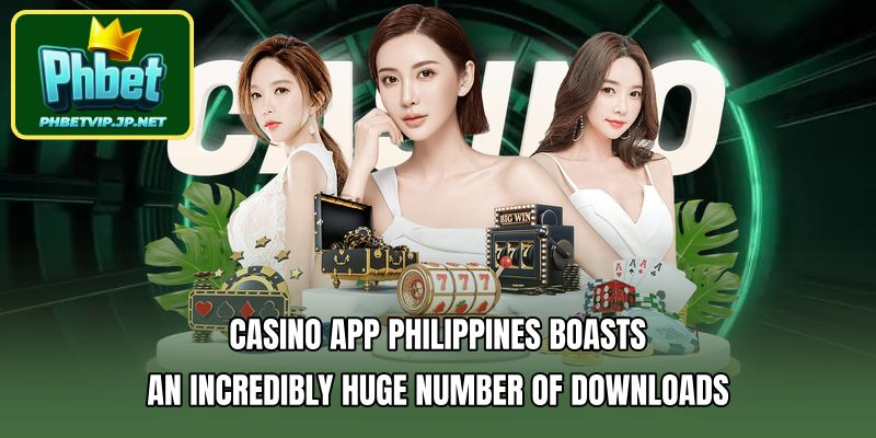 Casino app Philippines boasts an incredibly huge number of downloads
