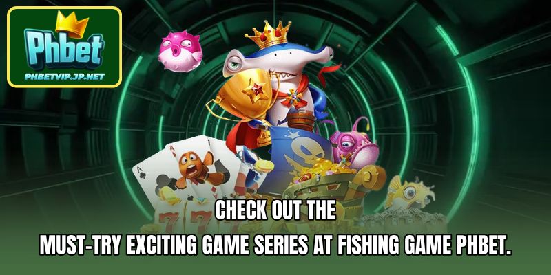 Check out the must-try exciting game series at Fishing Game Phbet.