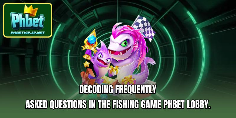 Decoding frequently asked questions in the Fishing Game Phbet lobby.