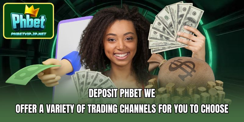 Deposit PHBET We offer a variety of trading channels for you to choose