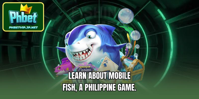 Learn about Mobile Fish, a Philippine game.