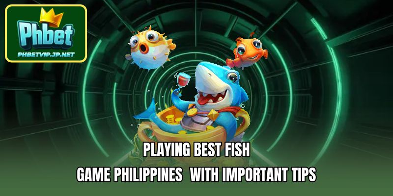 Playing best fish game Philippines  with important tips
