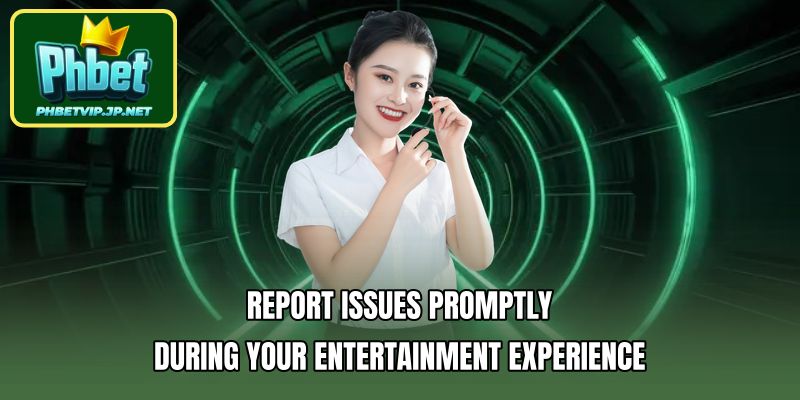 Report issues promptly during your entertainment experience