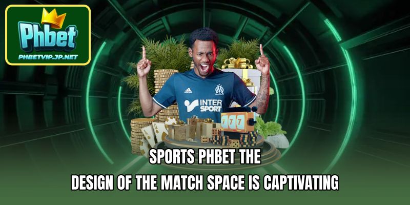 Sports PHBET The design of the match space is captivating