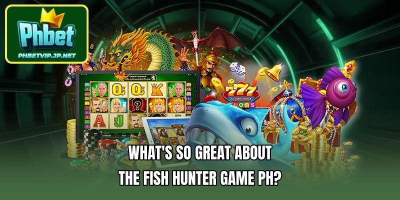 What's so great about the Fish hunter game PH?